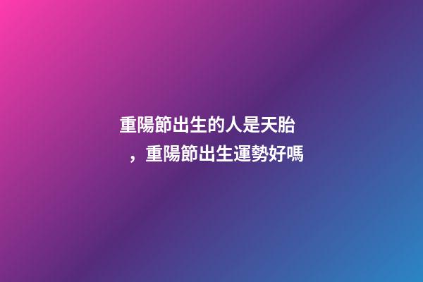 重陽節出生的人是天胎，重陽節出生運勢好嗎